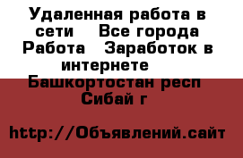 Удаленная работа в сети. - Все города Работа » Заработок в интернете   . Башкортостан респ.,Сибай г.